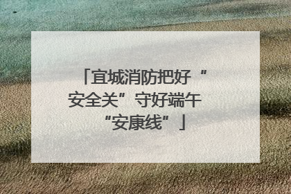 宜城消防把好“安全关”守好端午“安康线”