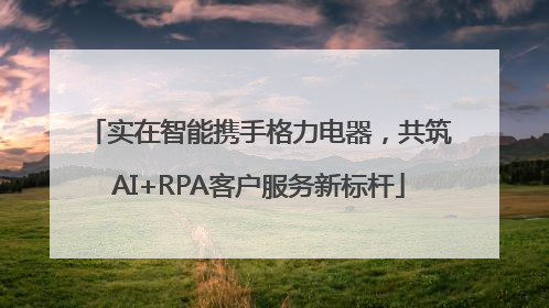 实在智能携手格力电器，共筑AI+RPA客户服务新标杆