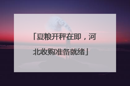 夏粮开秤在即，河北收购准备就绪
