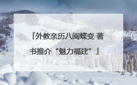 外教亲历八闽蝶变 著书推介“魅力福建”