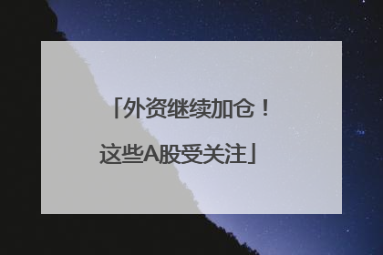 外资继续加仓！这些A股受关注