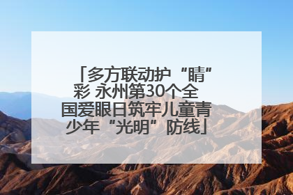 多方联动护“睛”彩 永州第30个全国爱眼日筑牢儿童青少年“光明”防线