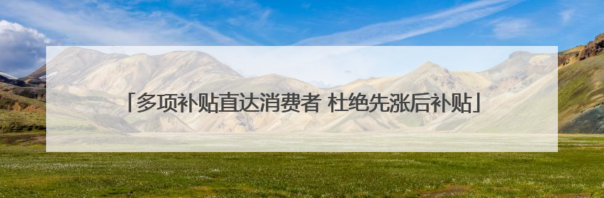 多项补贴直达消费者 杜绝先涨后补贴