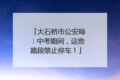 大石桥市公安局：中考期间，这些路段禁止停车！
