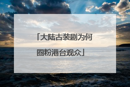 大陆古装剧为何圈粉港台观众