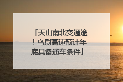 天山南北变通途！乌尉高速预计年底具备通车条件