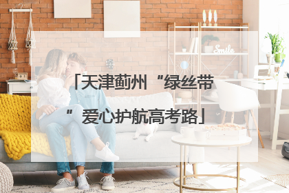 天津蓟州“绿丝带”爱心护航高考路