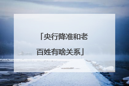央行降准和老百姓有啥关系