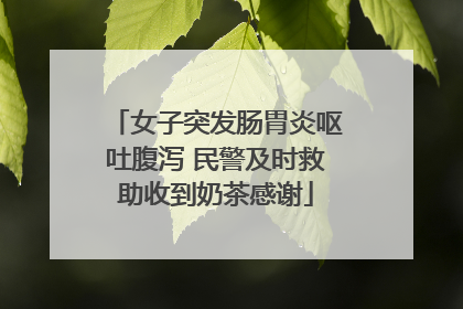 女子突发肠胃炎呕吐腹泻 民警及时救助收到奶茶感谢