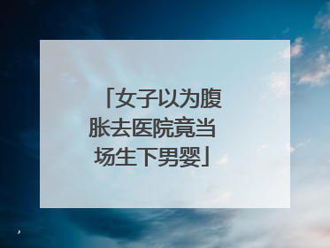 女子以为腹胀去医院竟当场生下男婴