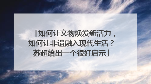 如何让文物焕发新活力，如何让非遗融入现代生活？苏超给出一个很好启示