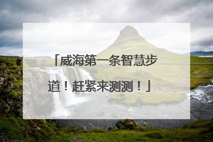 威海第一条智慧步道！赶紧来测测！