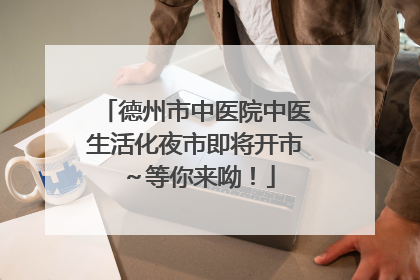 德州市中医院中医生活化夜市即将开市～等你来呦！