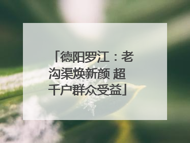 德阳罗江：老沟渠焕新颜 超千户群众受益