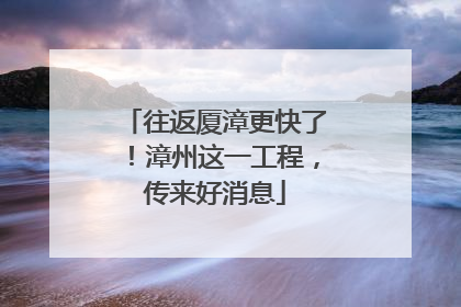 往返厦漳更快了！漳州这一工程，传来好消息
