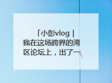 小彭vlog｜我在这场跨界的湾区论坛上，出了一道高考题……