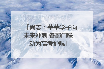 尚志：莘莘学子向未来冲刺 各部门联动为高考护航