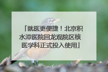 就医更便捷！北京积水潭医院回龙观院区核医学科正式投入使用