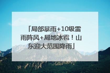 局部暴雨+10级雷雨阵风+局地冰雹！山东迎大范围降雨