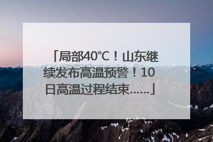 局部40℃！山东继续发布高温预警！10日高温过程结束……