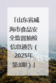 山东省威海市食品安全监督抽检信息通告（2025年第3期）