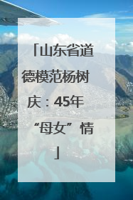 山东省道德模范杨树庆：45年“母女”情