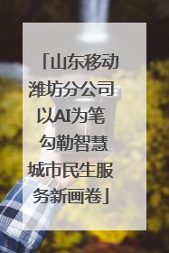 山东移动潍坊分公司以AI为笔 勾勒智慧城市民生服务新画卷