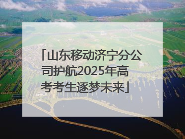 山东移动济宁分公司护航2025年高考考生逐梦未来