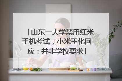 山东一大学禁用红米手机考试，小米王化回应：并非学校要求