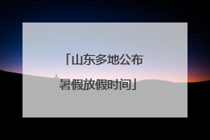 山东多地公布暑假放假时间