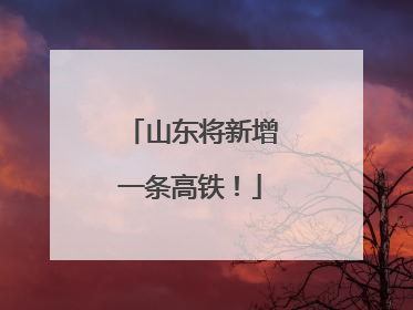 山东将新增一条高铁！