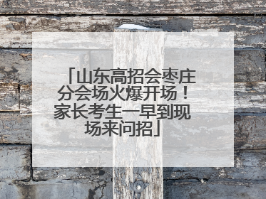山东高招会枣庄分会场火爆开场！家长考生一早到现场来问招