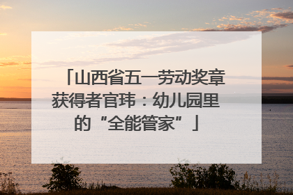 山西省五一劳动奖章获得者官玮：幼儿园里的“全能管家”