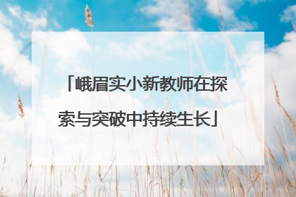 峨眉实小新教师在探索与突破中持续生长