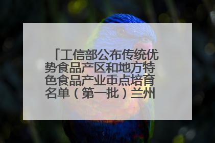 工信部公布传统优势食品产区和地方特色食品产业重点培育名单（第一批）兰州牛肉拉面位列其中
