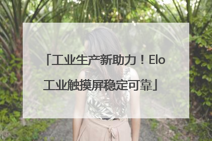 工业生产新助力！Elo 工业触摸屏稳定可靠