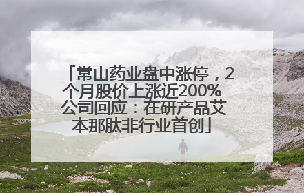 常山药业盘中涨停，2个月股价上涨近200% 公司回应：在研产品艾本那肽非行业首创