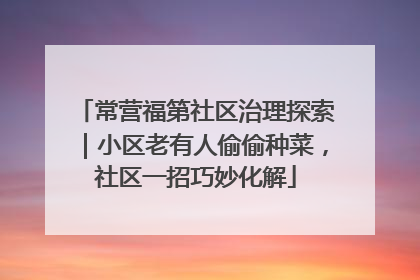 常营福第社区治理探索｜小区老有人偷偷种菜，社区一招巧妙化解
