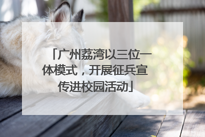 广州荔湾以三位一体模式，开展征兵宣传进校园活动