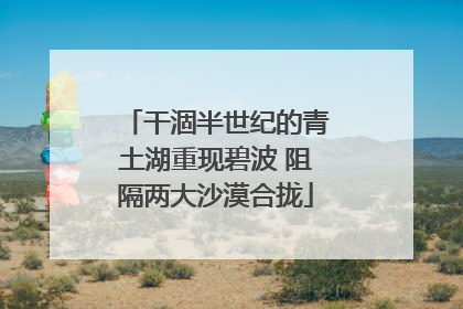 干涸半世纪的青土湖重现碧波 阻隔两大沙漠合拢