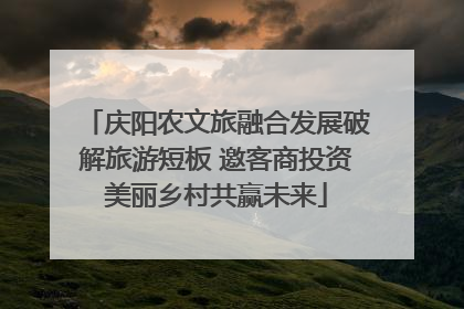 庆阳农文旅融合发展破解旅游短板 邀客商投资美丽乡村共赢未来