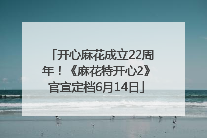 开心麻花成立22周年！《麻花特开心2》官宣定档6月14日