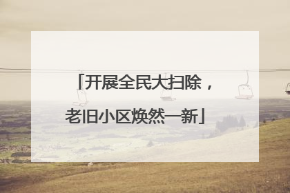 开展全民大扫除，老旧小区焕然一新
