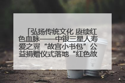 弘扬传统文化 赓续红色血脉——中银三星人寿爱之翼“故宫小书包”公益捐赠仪式落地“红色故都”江西瑞金