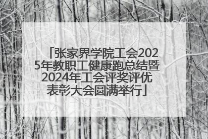 张家界学院工会2025年教职工健康跑总结暨2024年工会评奖评优表彰大会圆满举行