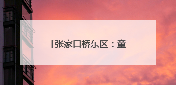 张家口桥东区：童声“唱响”未来