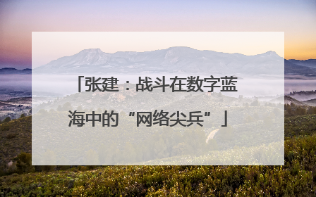 张建：战斗在数字蓝海中的“网络尖兵”