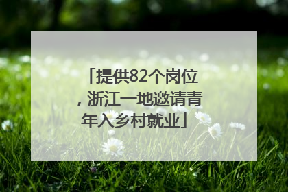 提供82个岗位，浙江一地邀请青年入乡村就业