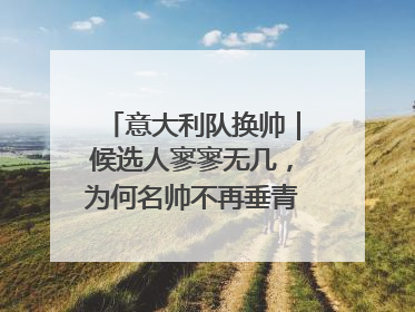 意大利队换帅｜候选人寥寥无几，为何名帅不再垂青“蓝衣军团”？