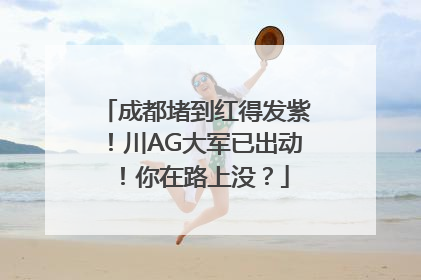 成都堵到红得发紫！川AG大军已出动！你在路上没？